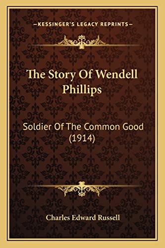 The Story Of Wendell Phillips: Soldier Of The Common Good (1914) (9781163893548) by Russell, Charles Edward