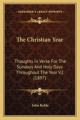 The Christian Year: Thoughts In Verse For The Sundays And Holy Days Throughout The Year V2 (1897) (9781163895412) by Keble, John