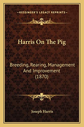 Harris on the Pig: Breeding, Rearing, Management and Improvement (1870) (9781163899731) by Harris, Joseph