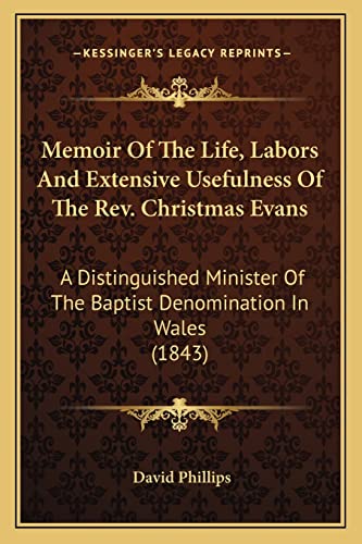 Memoir Of The Life, Labors And Extensive Usefulness Of The Rev. Christmas Evans: A Distinguished Minister Of The Baptist Denomination In Wales (1843) (9781163900635) by Phillips, Professor David