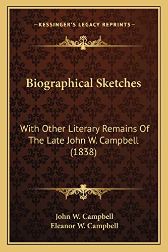 Biographical Sketches: With Other Literary Remains Of The Late John W. Campbell (1838) (9781163902264) by Campbell, John W