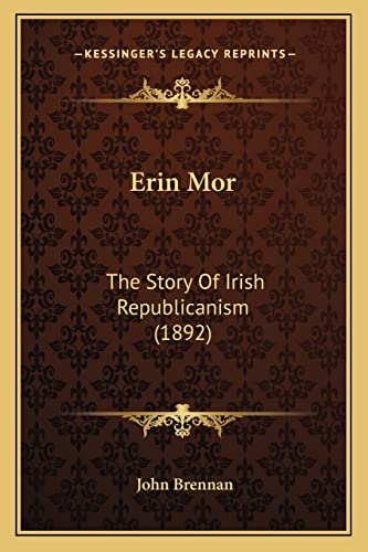 Erin Mor: The Story Of Irish Republicanism (1892) (9781163902981) by Brennan, John