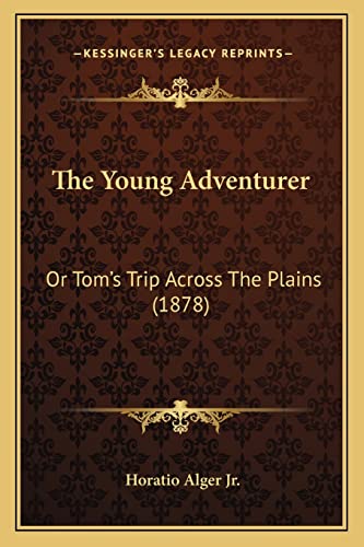 The Young Adventurer: Or Tom's Trip Across The Plains (1878) (9781163904251) by Alger Jr, Horatio