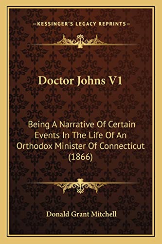 Doctor Johns V1: Being A Narrative Of Certain Events In The Life Of An Orthodox Minister Of Connecticut (1866) (9781163904817) by Mitchell, Donald Grant