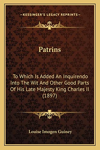 Patrins: To Which Is Added An Inquirendo Into The Wit And Other Good Parts Of His Late Majesty King Charles II (1897) (9781163908518) by Guiney, Louise Imogen