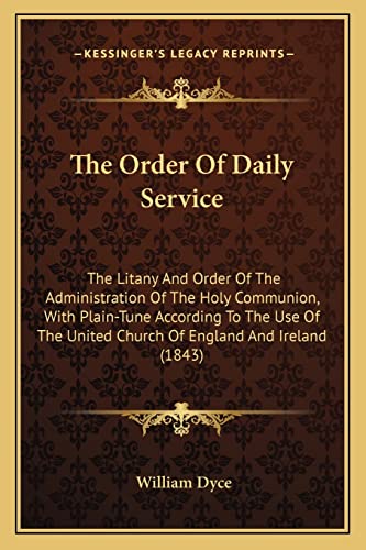 The Order Of Daily Service: The Litany And Order Of The Administration Of The Holy Communion, With Plain-Tune According To The Use Of The United Church Of England And Ireland (1843) (9781163909782) by Dyce, William