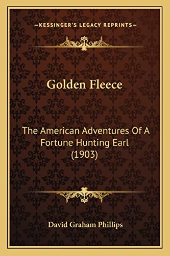 Golden Fleece: The American Adventures Of A Fortune Hunting Earl (1903) (9781163911686) by Phillips, David Graham