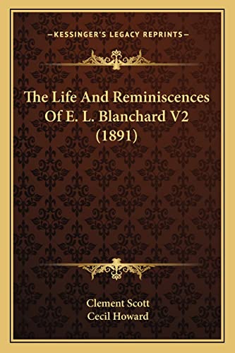 The Life And Reminiscences Of E. L. Blanchard V2 (1891) (9781163913871) by Scott, Clement; Howard, Cecil