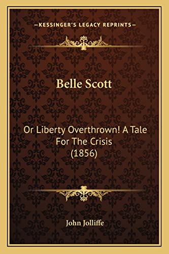 Belle Scott: Or Liberty Overthrown! A Tale For The Crisis (1856) (9781163915790) by Jolliffe, John