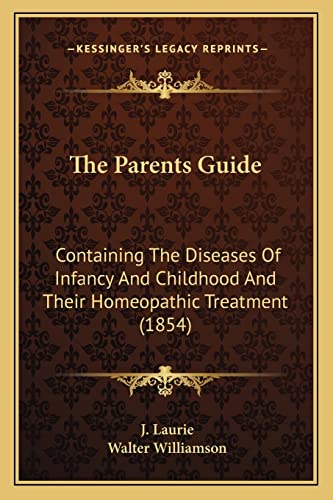 Stock image for The Parents Guide the Parents Guide: Containing the Diseases of Infancy and Childhood and Their Hcontaining the Diseases of Infancy and Childhood and Their Homeopathic Treatment (1854) Omeopathic Treatment (1854) for sale by THE SAINT BOOKSTORE
