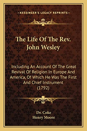 The Life Of The Rev. John Wesley: Including An Account Of The Great Revival Of Religion In Europe And America, Of Which He Was The First And Chief Instrument (1792) (9781163920992) by Coke, Dr; Moore, Henry