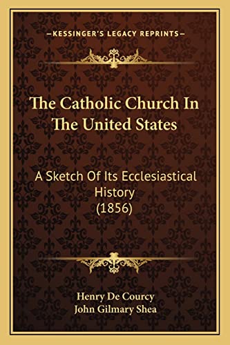 The Catholic Church In The United States: A Sketch Of Its Ecclesiastical History (1856) (9781163921760) by De Courcy, Henry