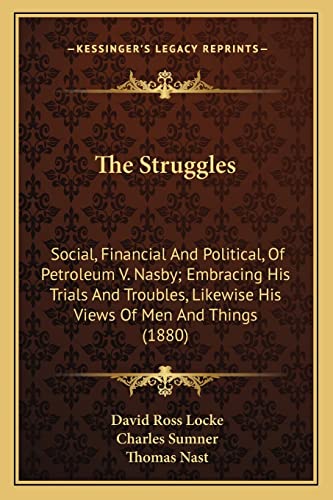 The Struggles: Social, Financial And Political, Of Petroleum V. Nasby; Embracing His Trials And Troubles, Likewise His Views Of Men And Things (1880) (9781163922484) by Locke, David Ross