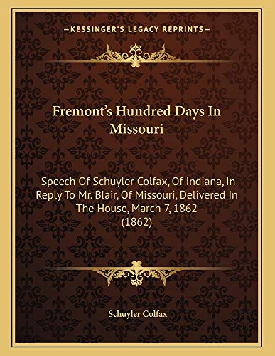 Fremont's Hundred Days In Missouri: Speech Of Schuyler Colfax, Of Indiana, In Reply To Mr. Blair, Of Missouri, Delivered In The House, March 7, 1862 (1862) (9781163924068) by Colfax, Schuyler