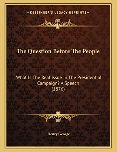 The Question Before The People: What Is The Real Issue In The Presidential Campaign? A Speech (1876) (9781163924075) by George, Henry