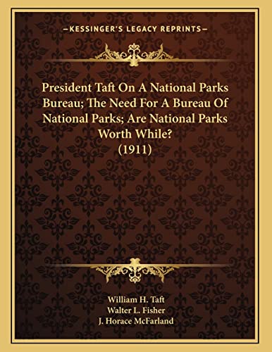 President Taft On A National Parks Bureau; The Need For A Bureau Of National Parks; Are National Parks Worth While? (1911) (9781163924549) by Taft, William H.; Fisher, Walter L.; McFarland, J. Horace