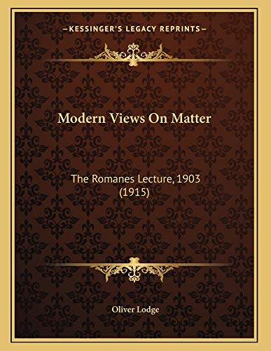 Modern Views On Matter: The Romanes Lecture, 1903 (1915) (9781163925287) by Lodge, Oliver
