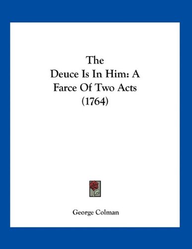 The Deuce Is In Him: A Farce Of Two Acts (1764) (9781163925911) by Colman, George