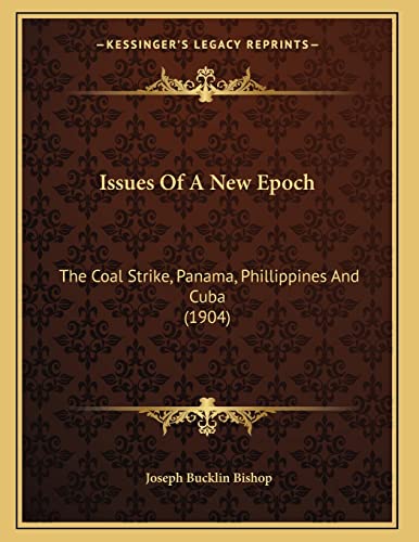 Issues Of A New Epoch: The Coal Strike, Panama, Phillippines And Cuba (1904) (9781163926352) by Bishop, Joseph Bucklin