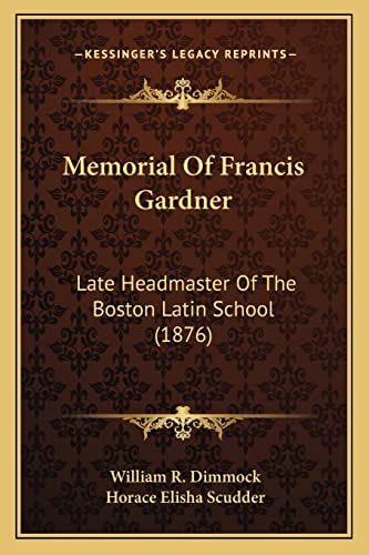 Memorial Of Francis Gardner: Late Headmaster Of The Boston Latin School (1876) (9781163927977) by Dimmock, William R; Scudder, Horace Elisha