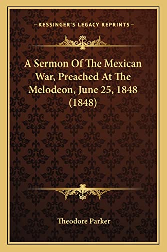 A Sermon Of The Mexican War, Preached At The Melodeon, June 25, 1848 (1848) (9781163928455) by Parker, Theodore