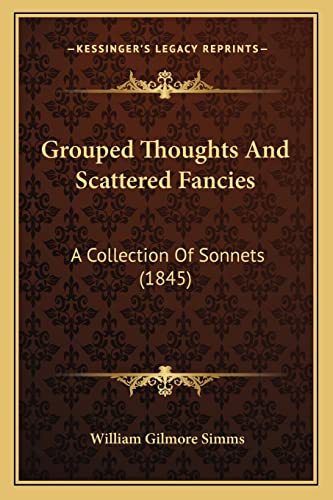 Grouped Thoughts And Scattered Fancies: A Collection Of Sonnets (1845) (9781163928677) by Simms, William Gilmore