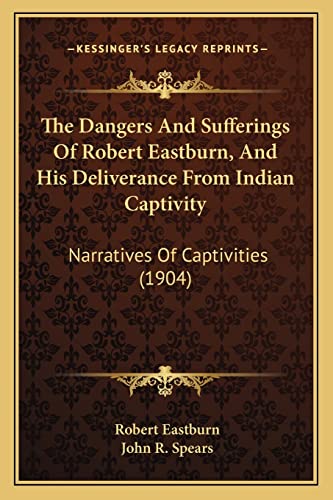 9781163929834: The Dangers And Sufferings Of Robert Eastburn, And His Deliverance From Indian Captivity: Narratives Of Captivities (1904)