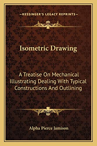 Imagen de archivo de Isometric Drawing: A Treatise On Mechanical Illustrating Dealing With Typical Constructions And Outlining: A Course In The Art (1911) a la venta por THE SAINT BOOKSTORE