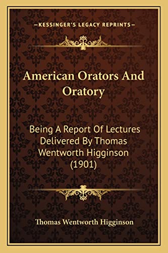 American Orators And Oratory: Being A Report Of Lectures Delivered By Thomas Wentworth Higginson (1901) (9781163931196) by Higginson, Thomas Wentworth