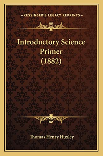Introductory Science Primer (1882) (9781163931677) by Huxley, Thomas Henry