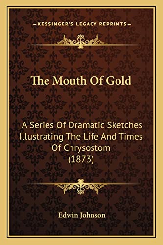 Stock image for The Mouth Of Gold: A Series Of Dramatic Sketches Illustrating The Life And Times Of Chrysostom (1873) for sale by ALLBOOKS1