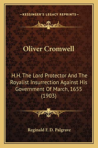 Oliver Cromwell: H.H. The Lord Protector And The Royalist Insurrection Against His Government Of March, 1655 (1903) (9781163933404) by Palgrave, Reginald F D