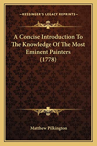 A Concise Introduction to the Knowledge of the Most Eminent Painters (1778) (9781163933688) by Pilkington, Matthew