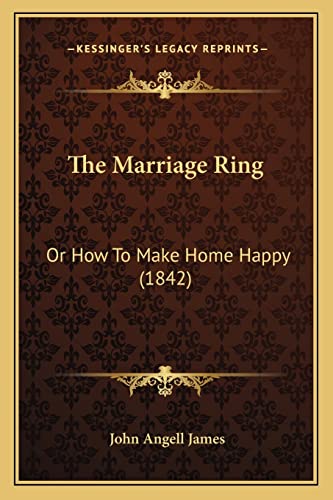 The Marriage Ring: Or How To Make Home Happy (1842) (9781163934104) by James, John Angell