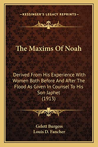 The Maxims of Noah: Derived from His Experience with Women Both Before and After the Flood as Given in Counsel to His Son Japhet (1913) (9781163934258) by Burgess, Gelett