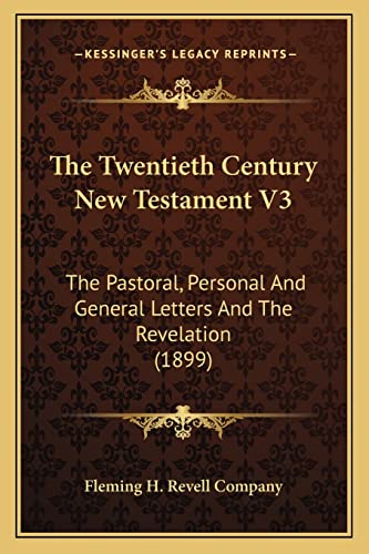 The Twentieth Century New Testament V3: The Pastoral, Personal And General Letters And The Revelation (1899) (9781163935231) by Fleming H Revell Company