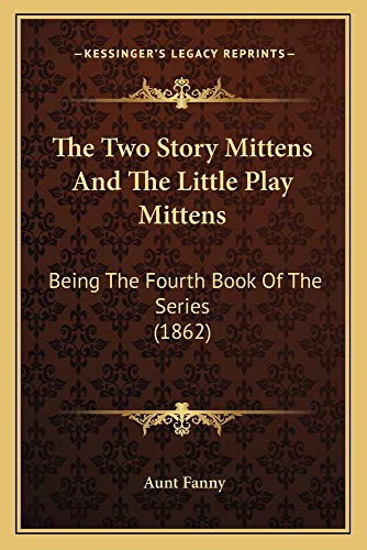Beispielbild fr The Two Story Mittens and the Little Play Mittens: Being the Fourth Book of the Series (1862) zum Verkauf von THE SAINT BOOKSTORE