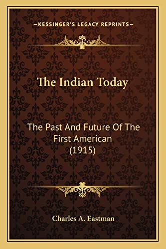 The Indian Today: The Past And Future Of The First American (1915) (9781163938416) by Eastman, Charles A