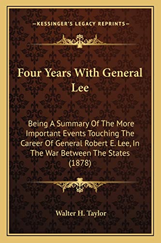 Four Years With General Lee: Being A Summary Of The More Important Events Touching The Career Of General Robert E. Lee, In The War Between The States (1878) (9781163938553) by Taylor, Walter H