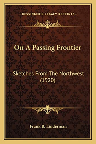 On A Passing Frontier: Sketches From The Northwest (1920) (9781163940075) by Linderman, Frank B