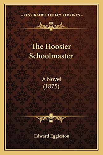 The Hoosier Schoolmaster: A Novel (1875) (9781163940440) by Eggleston, Deceased Edward