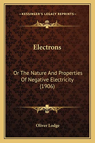 Electrons: Or The Nature And Properties Of Negative Electricity (1906) (9781163941751) by Lodge Sir, Sir Oliver