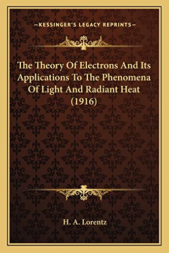 The Theory Of Electrons And Its Applications To The Phenomena Of Light And Radiant Heat (1916) (9781163948729) by Lorentz, H A