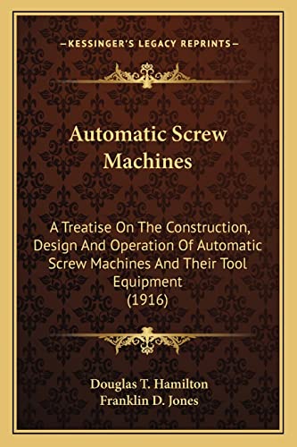 Automatic Screw Machines: A Treatise On The Construction, Design And Operation Of Automatic Screw Machines And Their Tool Equipment (1916) (9781163948804) by Hamilton, Douglas T; Jones M.D., Franklin D