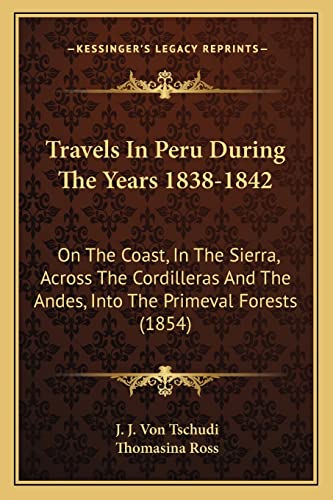 Stock image for Travels in Peru During the Years 1838-1842 Travels in Peru During the Years 1838-1842: On the Coast, in the Sierra, Across the Cordilleras and the on the Coast, in the Sierra, Across the Cordilleras and the Andes, Into the Primeval Forests (1854) Andes, Into the Primeval Forests (1854) for sale by THE SAINT BOOKSTORE
