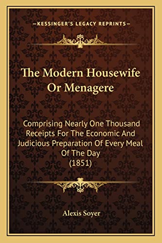 9781163949948: The Modern Housewife Or Menagere: Comprising Nearly One Thousand Receipts For The Economic And Judicious Preparation Of Every Meal Of The Day (1851)