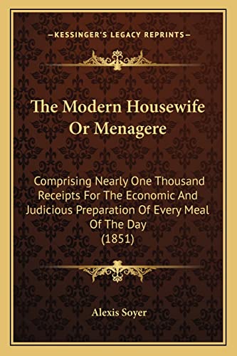 Stock image for The Modern Housewife or Menagere: Comprising Nearly One Thousand Receipts for the Economic and Judicious Preparation of Every Meal of the Day (1851) for sale by Phatpocket Limited