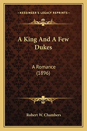 A King And A Few Dukes: A Romance (1896) (9781163950012) by Chambers, Robert W