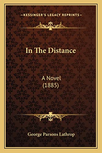 In The Distance: A Novel (1885) (9781163950043) by Lathrop, George Parsons