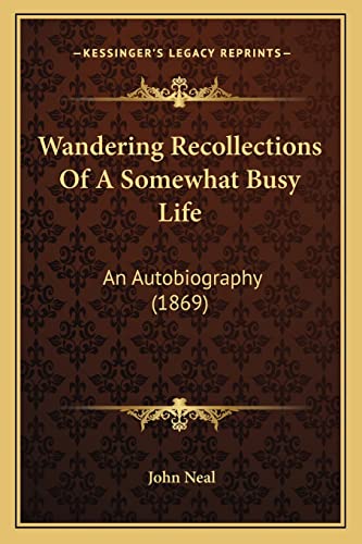 Wandering Recollections Of A Somewhat Busy Life: An Autobiography (1869) (9781163952740) by Neal, John